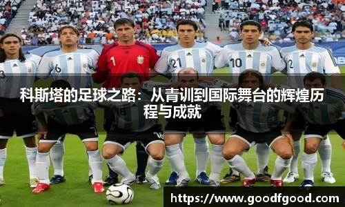 科斯塔的足球之路：从青训到国际舞台的辉煌历程与成就