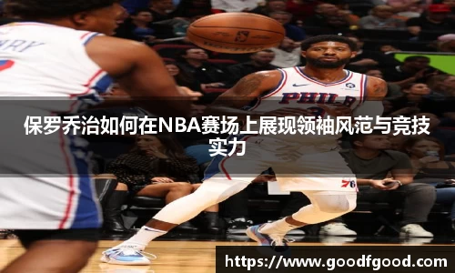 保罗乔治如何在NBA赛场上展现领袖风范与竞技实力